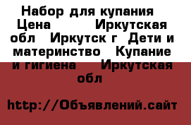 Набор для купания › Цена ­ 800 - Иркутская обл., Иркутск г. Дети и материнство » Купание и гигиена   . Иркутская обл.